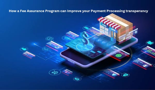 How a Fee Assurance Program Can Improve Your Payment Processing Transparency